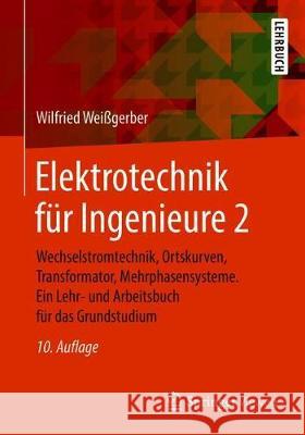 Elektrotechnik Für Ingenieure 2: Wechselstromtechnik, Ortskurven, Transformator, Mehrphasensysteme. Ein Lehr- Und Arbeitsbuch Für Das Grundstudium Weißgerber, Wilfried 9783658218225