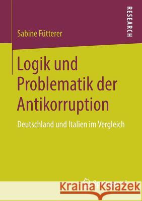 Logik Und Problematik Der Antikorruption: Deutschland Und Italien Im Vergleich Fütterer, Sabine 9783658218508 Springer VS