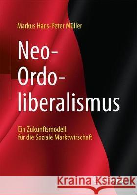 Neo-Ordoliberalismus: Ein Zukunftsmodell Für Die Soziale Marktwirtschaft Müller, Markus Hans-Peter 9783658218829 Springer Gabler