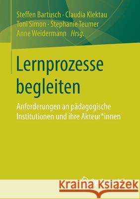 Lernprozesse Begleiten: Anforderungen an Pädagogische Institutionen Und Ihre Akteur*innen Bartusch, Steffen 9783658219239 Springer VS