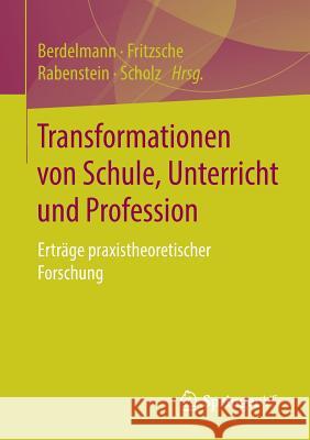 Transformationen Von Schule, Unterricht Und Profession: Erträge Praxistheoretischer Forschung Berdelmann, Kathrin 9783658219277