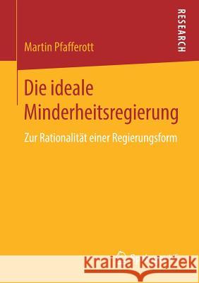 Die Ideale Minderheitsregierung: Zur Rationalität Einer Regierungsform Pfafferott, Martin 9783658219338 Springer VS
