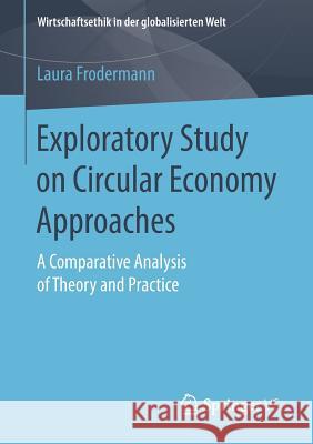 Exploratory Study on Circular Economy Approaches: A Comparative Analysis of Theory and Practice Frodermann, Laura 9783658219482 Springer vs