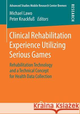 Clinical Rehabilitation Experience Utilizing Serious Games: Rehabilitation Technology and a Technical Concept for Health Data Collection Lawo, Michael 9783658219567 Springer Vieweg