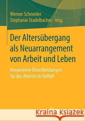 Der Altersübergang ALS Neuarrangement Von Arbeit Und Leben: Kooperative Dienstleistungen Für Das Alter(n) in Vielfalt Schneider, Werner 9783658219734 Springer VS