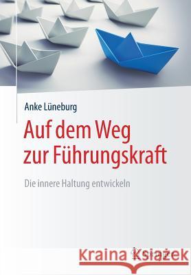 Auf Dem Weg Zur Führungskraft: Die Innere Haltung Entwickeln Lüneburg, Anke 9783658219857 Springer