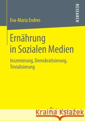Ernährung in Sozialen Medien: Inszenierung, Demokratisierung, Trivialisierung Endres, Eva-Maria 9783658219871 Springer VS