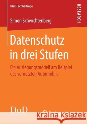 Datenschutz in Drei Stufen: Ein Auslegungsmodell Am Beispiel Des Vernetzten Automobils Schwichtenberg, Simon 9783658220150