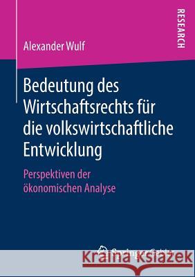 Bedeutung Des Wirtschaftsrechts Für Die Volkswirtschaftliche Entwicklung: Perspektiven Der Ökonomischen Analyse Wulf, Alexander 9783658220334 Springer Gabler