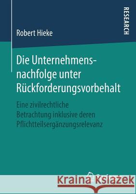 Die Unternehmensnachfolge Unter Rückforderungsvorbehalt: Eine Zivilrechtliche Betrachtung Inklusive Deren Pflichtteilsergänzungsrelevanz Hieke, Robert 9783658220358 Springer