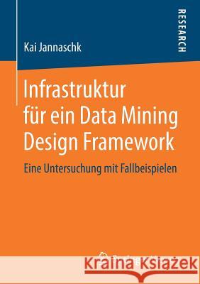 Infrastruktur Für Ein Data Mining Design Framework: Eine Untersuchung Mit Fallbeispielen Jannaschk, Kai 9783658220396 Springer Vieweg