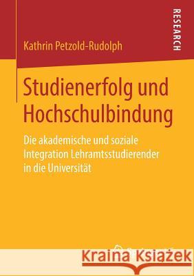 Studienerfolg Und Hochschulbindung: Die Akademische Und Soziale Integration Lehramtsstudierender in Die Universität Petzold-Rudolph, Kathrin 9783658220600 Springer VS