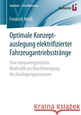 Optimale Konzeptauslegung Elektrifizierter Fahrzeugantriebsstränge: Eine Computergestützte Methodik Zur Beschleunigung Des Auslegungsprozesses Weiß, Frederik 9783658220969