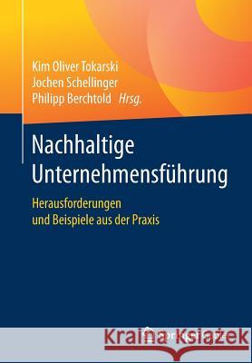 Nachhaltige Unternehmensführung: Herausforderungen Und Beispiele Aus Der Praxis Tokarski, Kim Oliver 9783658221003