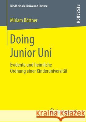 Doing Junior Uni: Evidente Und Heimliche Ordnung Einer Kinderuniversität Böttner, Miriam 9783658221522 Springer VS