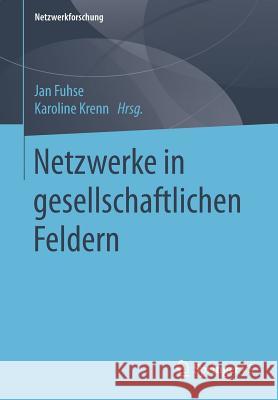 Netzwerke in Gesellschaftlichen Feldern Fuhse, Jan 9783658222147