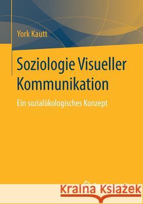 Soziologie Visueller Kommunikation: Ein Sozialökologisches Konzept Kautt, York 9783658222345 Springer VS