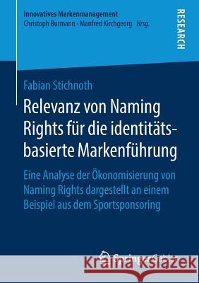 Relevanz Von Naming Rights Für Die Identitätsbasierte Markenführung: Eine Analyse Der Ökonomisierung Von Naming Rights Dargestellt an Einem Beispiel A Stichnoth, Fabian 9783658222895 Springer Gabler