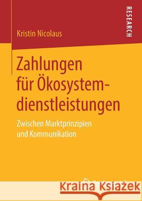 Zahlungen Für Ökosystemdienstleistungen: Zwischen Marktprinzipien Und Kommunikation Nicolaus, Kristin 9783658223380 Springer VS