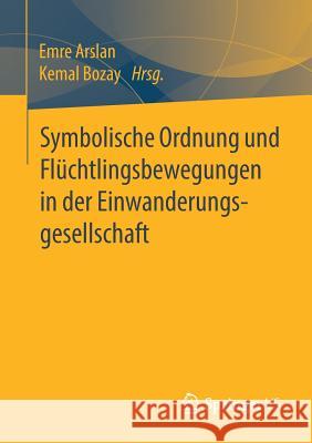 Symbolische Ordnung Und Flüchtlingsbewegungen in Der Einwanderungsgesellschaft Arslan, Emre 9783658223403 Springer VS