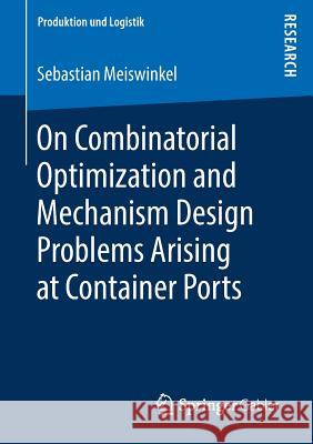 On Combinatorial Optimization and Mechanism Design Problems Arising at Container Ports Sebastian Meiswinkel 9783658223618 Springer Gabler