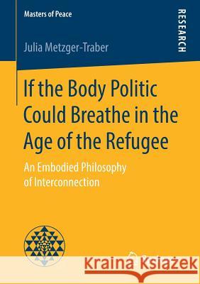 If the Body Politic Could Breathe in the Age of the Refugee: An Embodied Philosophy of Interconnection Metzger-Traber, Julia 9783658223649
