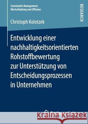 Entwicklung Einer Nachhaltigkeitsorientierten Rohstoffbewertung Zur Unterstützung Von Entscheidungsprozessen in Unternehmen Kolotzek, Christoph 9783658223915 Springer Gabler