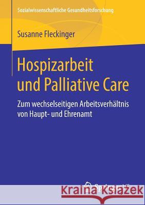 Hospizarbeit Und Palliative Care: Zum Wechselseitigen Arbeitsverhältnis Von Haupt- Und Ehrenamt Fleckinger, Susanne 9783658224394 Springer VS