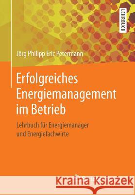 Erfolgreiches Energiemanagement Im Betrieb: Lehrbuch Für Energiemanager Und Energiefachwirte Petermann, Jörg Philipp Eric 9783658224790 Springer Vieweg