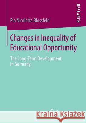 Changes in Inequality of Educational Opportunity: The Long-Term Development in Germany Blossfeld, Pia Nicoletta 9783658225216
