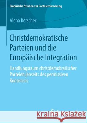 Christdemokratische Parteien Und Die Europäische Integration: Handlungsraum Christdemokratischer Parteien Jenseits Des Permissiven Konsenses Kerscher, Alena 9783658225339 Springer VS