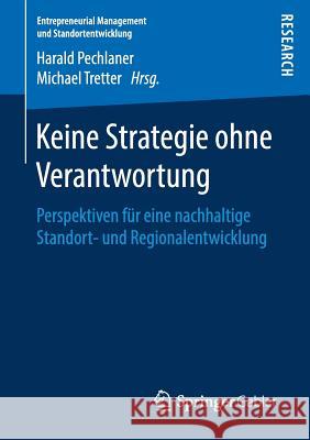 Keine Strategie Ohne Verantwortung: Perspektiven Für Eine Nachhaltige Standort- Und Regionalentwicklung Pechlaner, Harald 9783658225568