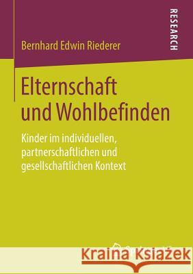 Elternschaft Und Wohlbefinden: Kinder Im Individuellen, Partnerschaftlichen Und Gesellschaftlichen Kontext Riederer, Bernhard Edwin 9783658225605 Springer VS