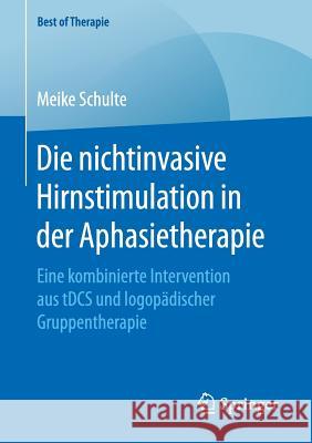 Die Nichtinvasive Hirnstimulation in Der Aphasietherapie: Eine Kombinierte Intervention Aus Tdcs Und Logopädischer Gruppentherapie Schulte, Meike 9783658225704 Springer Fachmedien Wiesbaden