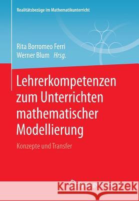 Lehrerkompetenzen Zum Unterrichten Mathematischer Modellierung: Konzepte Und Transfer Borromeo Ferri, Rita 9783658226152
