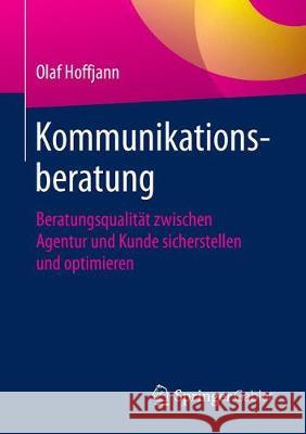 Kommunikationsberatung: Beratungsqualität Zwischen Agentur Und Kunde Sicherstellen Und Optimieren Hoffjann, Olaf 9783658226640