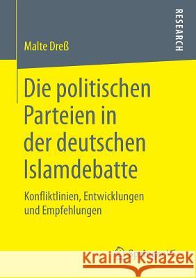 Die Politischen Parteien in Der Deutschen Islamdebatte: Konfliktlinien, Entwicklungen Und Empfehlungen Dreß, Malte 9783658226664 Springer VS