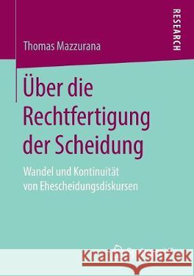 Über Die Rechtfertigung Der Scheidung: Wandel Und Kontinuität Von Ehescheidungsdiskursen Mazzurana, Thomas 9783658226787