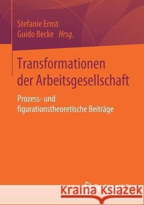 Transformationen Der Arbeitsgesellschaft: Prozess- Und Figurationstheoretische Beiträge Ernst, Stefanie 9783658227111 Springer vs