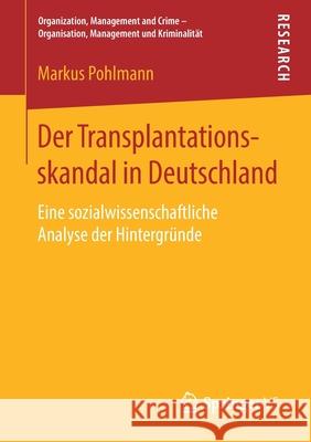 Der Transplantationsskandal in Deutschland: Eine Sozialwissenschaftliche Analyse Der Hintergründe Pohlmann, Markus 9783658227845 Springer VS