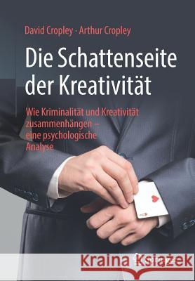 Die Schattenseite Der Kreativität: Wie Kriminalität Und Kreativität Zusammenhängen - Eine Psychologische Analyse Cropley, David 9783658227944