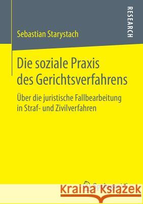 Die Soziale Praxis Des Gerichtsverfahrens: Über Die Juristische Fallbearbeitung in Straf- Und Zivilverfahren Starystach, Sebastian 9783658228170 Springer VS