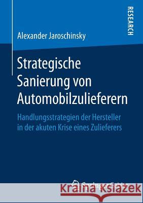 Strategische Sanierung Von Automobilzulieferern: Handlungsstrategien Der Hersteller in Der Akuten Krise Eines Zulieferers Jaroschinsky, Alexander 9783658228392 Springer Gabler