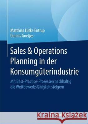 Sales & Operations Planning in Der Konsumgüterindustrie: Mit Best-Practice-Prozessen Nachhaltig Die Wettbewerbsfähigkeit Steigern Lütke Entrup, Matthias 9783658228903 Springer Gabler