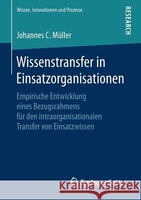 Wissenstransfer in Einsatzorganisationen: Empirische Entwicklung Eines Bezugsrahmens Für Den Intraorganisationalen Transfer Von Einsatzwissen Müller, Johannes C. 9783658229054 Springer Gabler