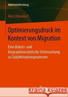 Optimierungsdruck Im Kontext Von Migration: Eine Diskurs- Und Biographieanalytische Untersuchung Zu Subjektivationsprozessen Uhlendorf, Niels 9783658229177 Springer VS