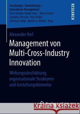 Management Von Multi-Cross-Industry Innovation: Wirkungsabschätzung, Organisationale Strukturen Und Gestaltungshinweise Kerl, Alexander 9783658229894 Springer Gabler