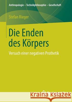 Die Enden Des Körpers: Versuch Einer Negativen Prothetik Rieger, Stefan 9783658230319