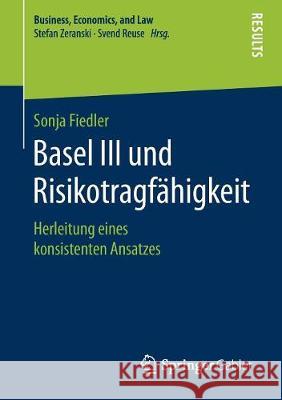 Basel III Und Risikotragfähigkeit: Herleitung Eines Konsistenten Ansatzes Fiedler, Sonja 9783658230463 Springer Gabler