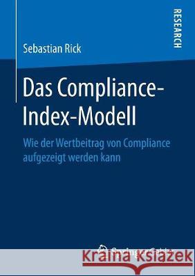 Das Compliance-Index-Modell: Wie Der Wertbeitrag Von Compliance Aufgezeigt Werden Kann Rick, Sebastian 9783658230777 Springer Gabler